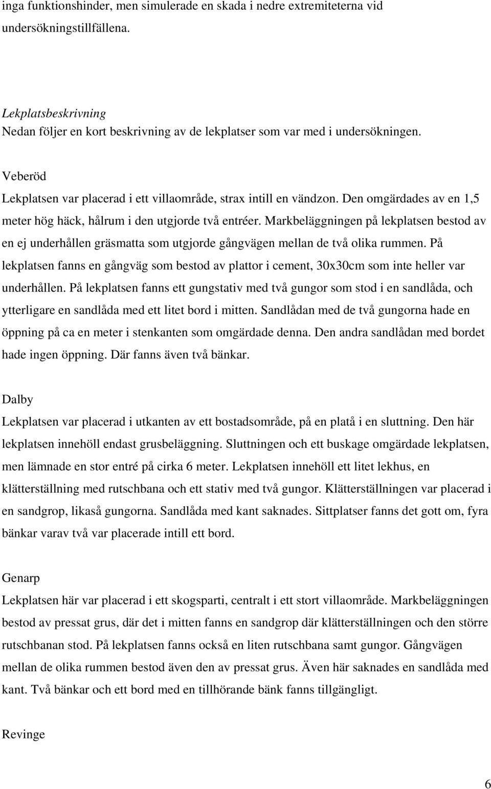 Markbeläggningen på lekplatsen bestod av en ej underhållen gräsmatta som utgjorde gångvägen mellan de två olika rummen.
