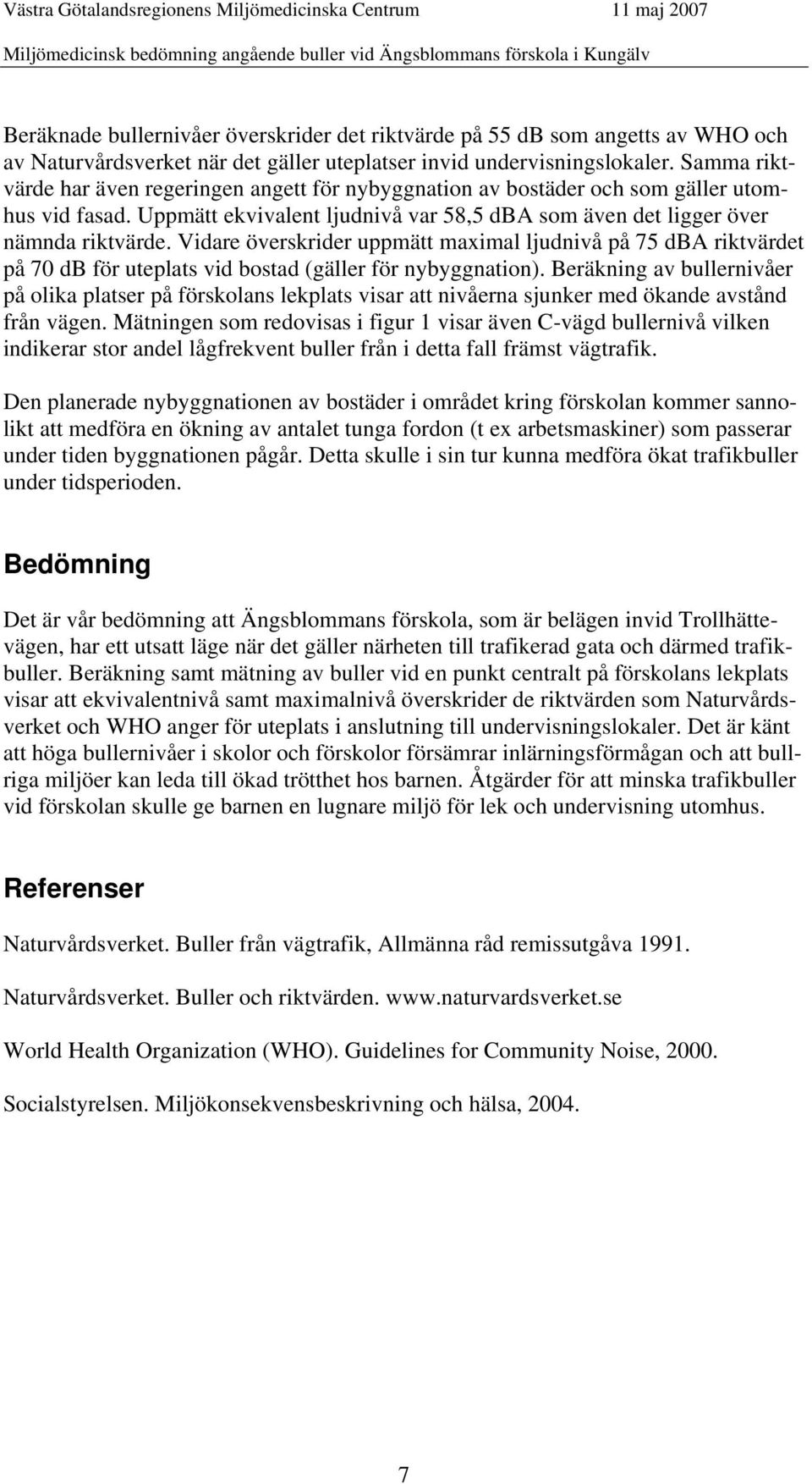 Vidare överskrider uppmätt maximal ljudnivå på 75 dba riktvärdet på 70 db för uteplats vid bostad (gäller för nybyggnation).