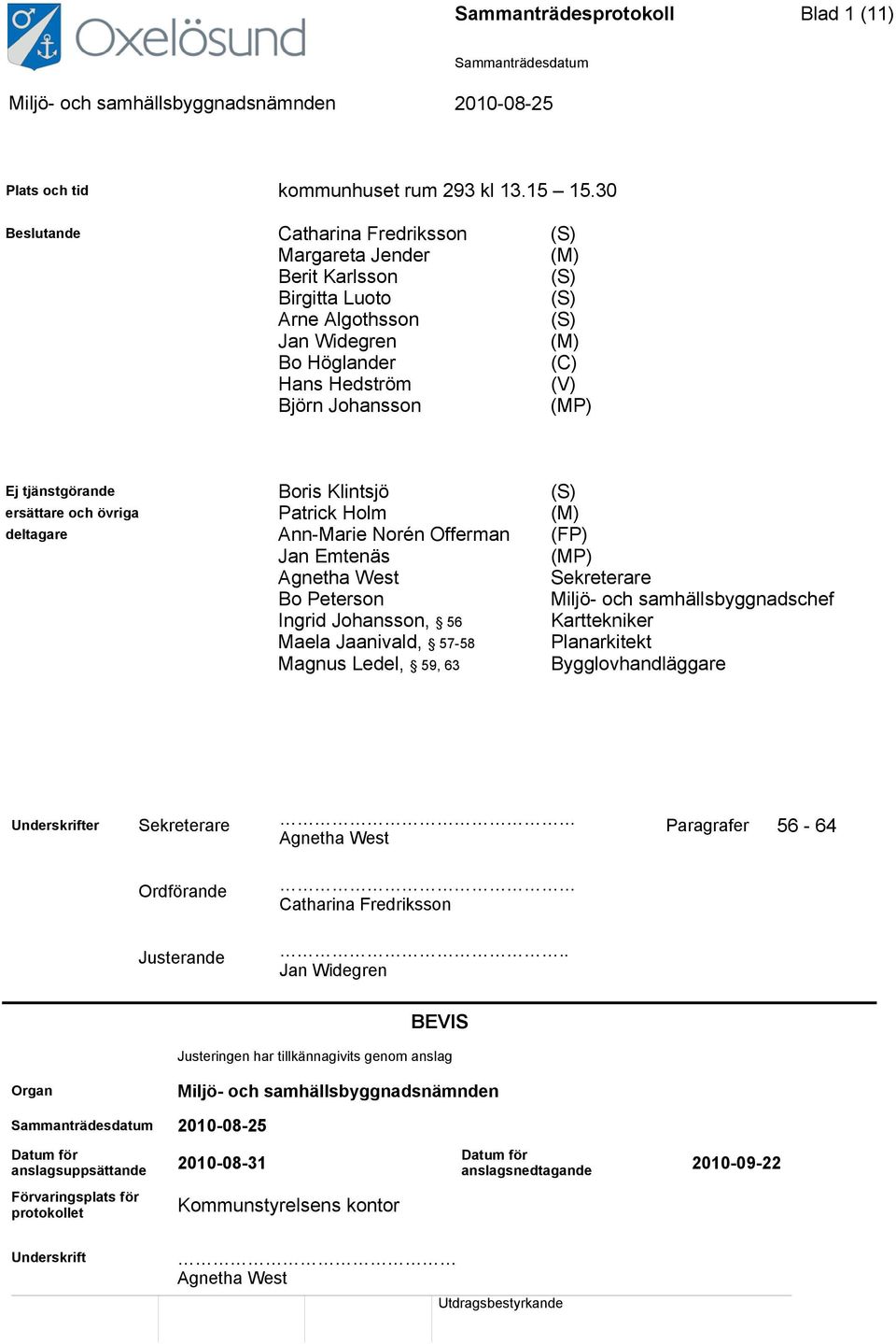 tjänstgörande Boris Klintsjö (S) ersättare och övriga Patrick Holm (M) deltagare Ann-Marie Norén Offerman (FP) Jan Emtenäs (MP) Agnetha West Sekreterare Bo Peterson Miljö- och samhällsbyggnadschef