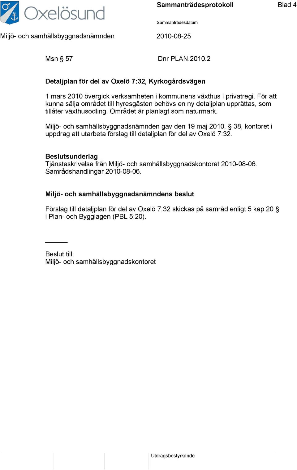 Miljö- och samhällsbyggnadsnämnden gav den 19 maj 2010, 38, kontoret i uppdrag att utarbeta förslag till detaljplan för del av Oxelö 7:32.