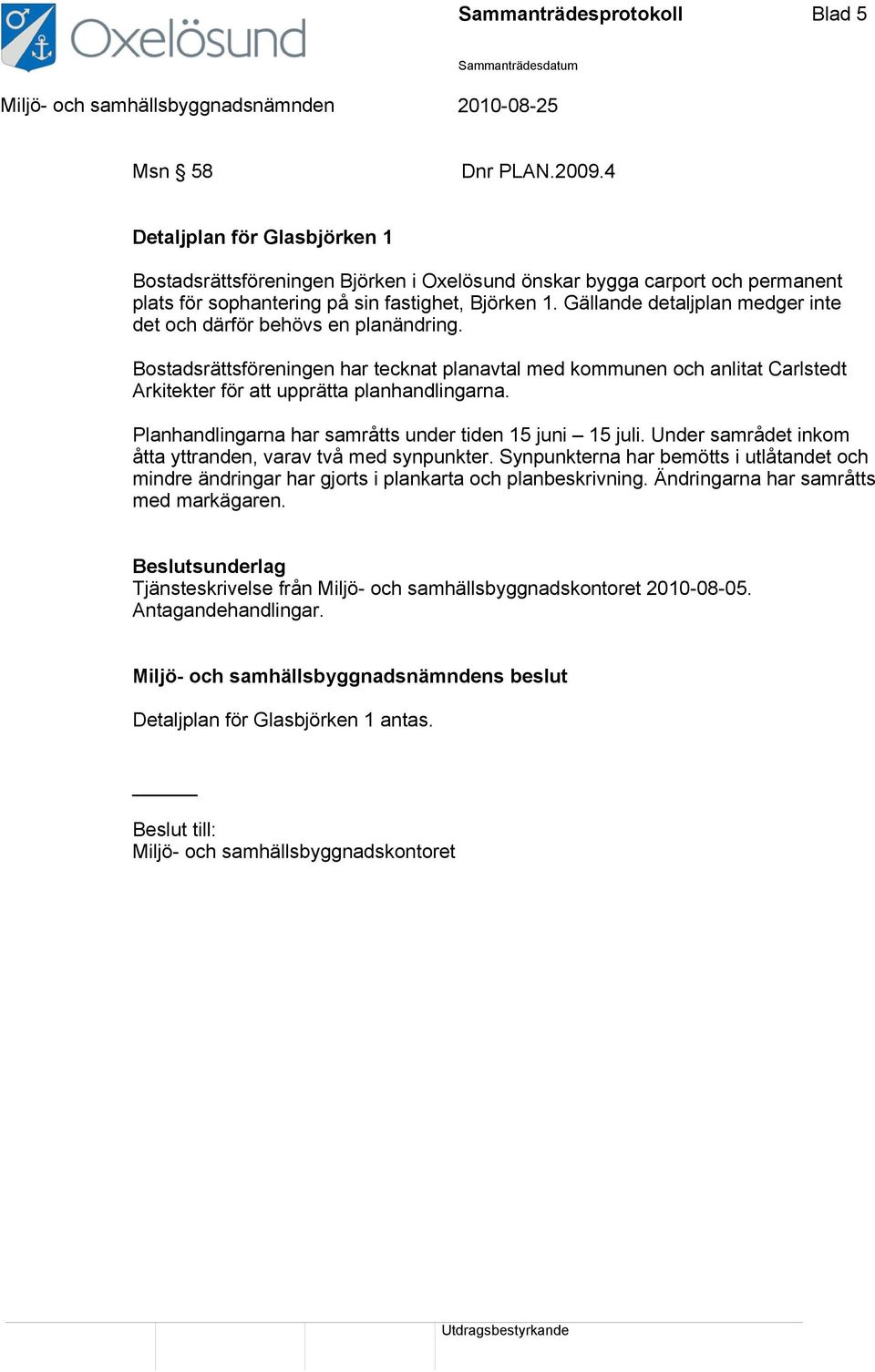 Gällande detaljplan medger inte det och därför behövs en planändring. Bostadsrättsföreningen har tecknat planavtal med kommunen och anlitat Carlstedt Arkitekter för att upprätta planhandlingarna.