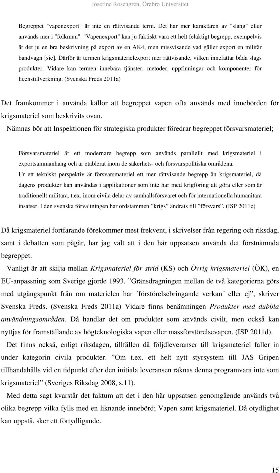 Därför är termen krigsmaterielexport mer rättvisande, vilken innefattar båda slags produkter. Vidare kan termen innebära tjänster, metoder, uppfinningar och komponenter för licenstillverkning.