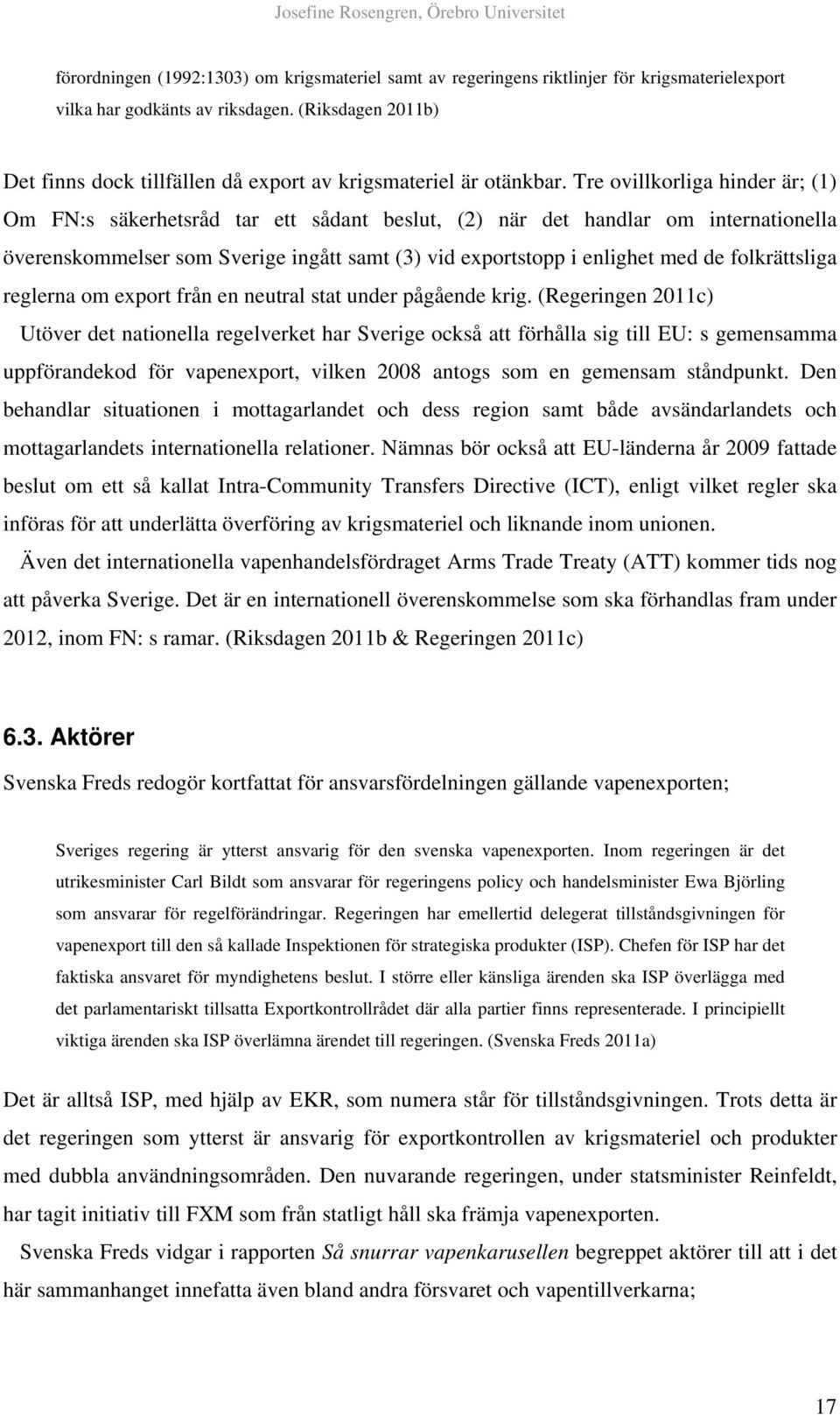 Tre ovillkorliga hinder är; (1) Om FN:s säkerhetsråd tar ett sådant beslut, (2) när det handlar om internationella överenskommelser som Sverige ingått samt (3) vid exportstopp i enlighet med de