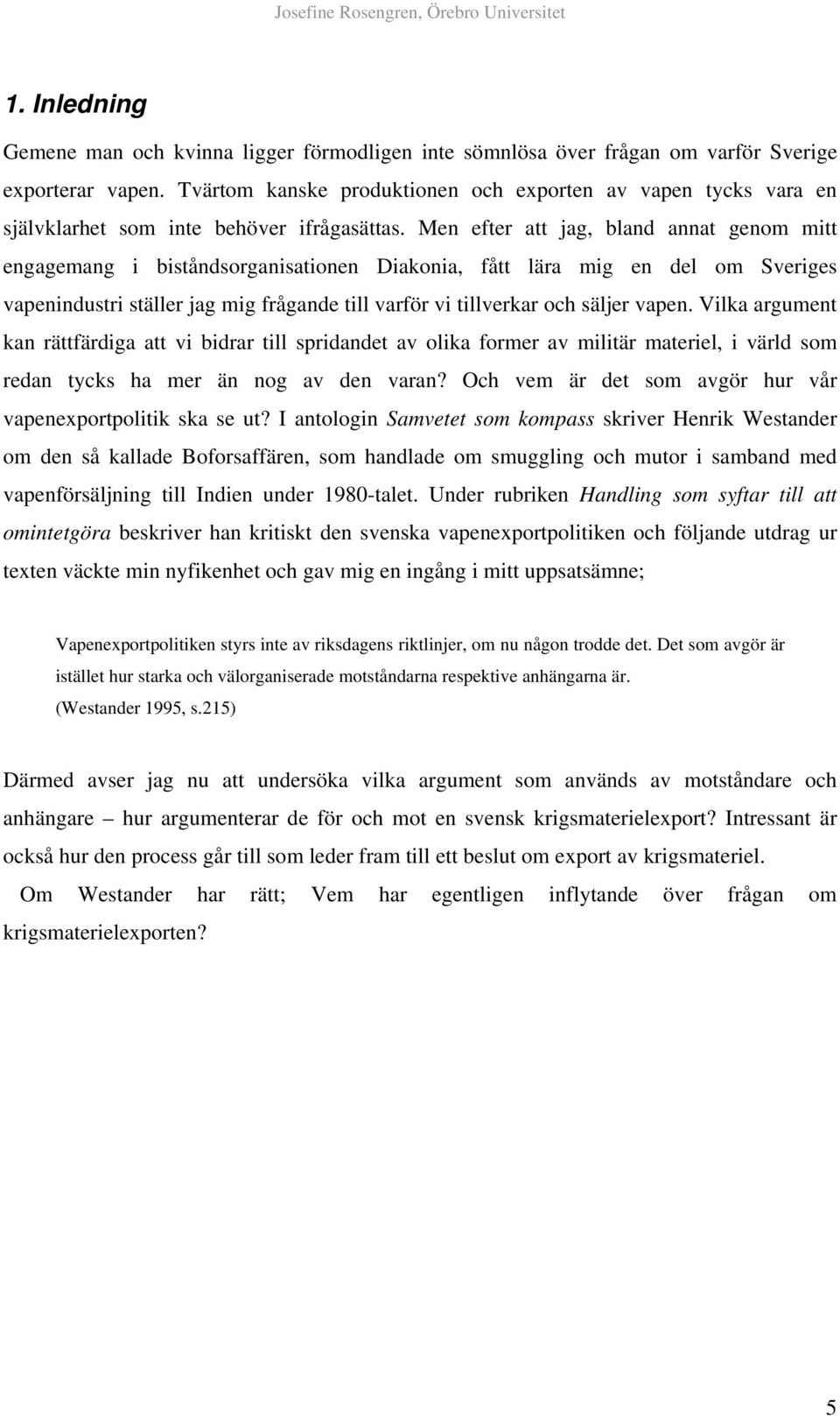 Men efter att jag, bland annat genom mitt engagemang i biståndsorganisationen Diakonia, fått lära mig en del om Sveriges vapenindustri ställer jag mig frågande till varför vi tillverkar och säljer