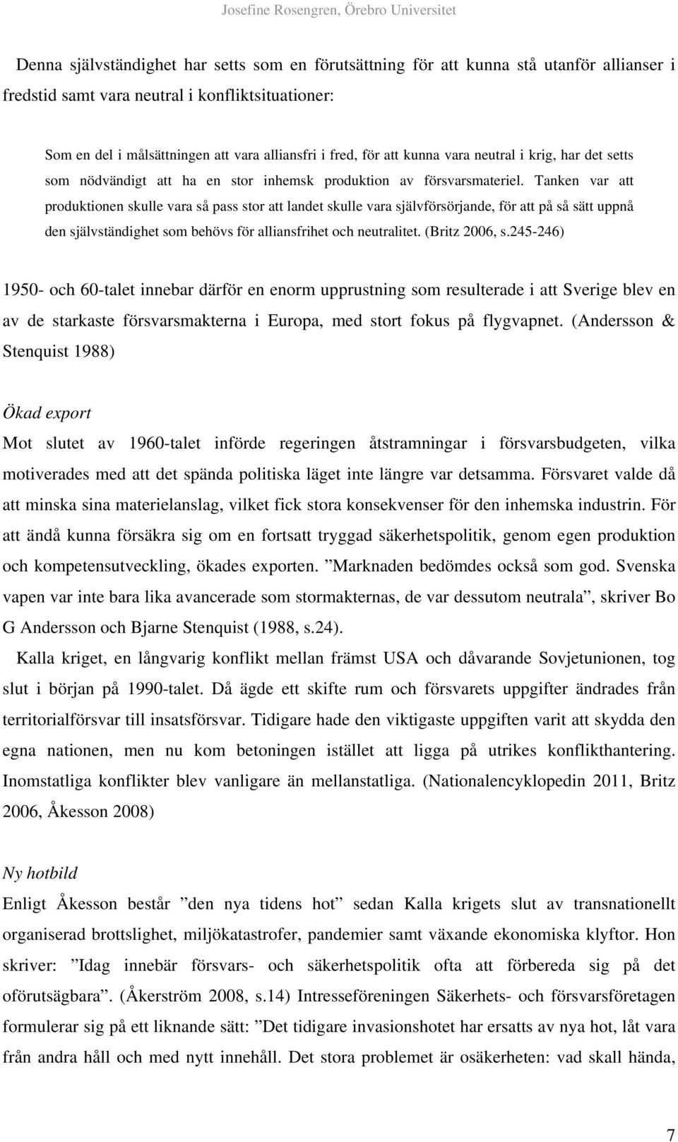 Tanken var att produktionen skulle vara så pass stor att landet skulle vara självförsörjande, för att på så sätt uppnå den självständighet som behövs för alliansfrihet och neutralitet. (Britz 2006, s.