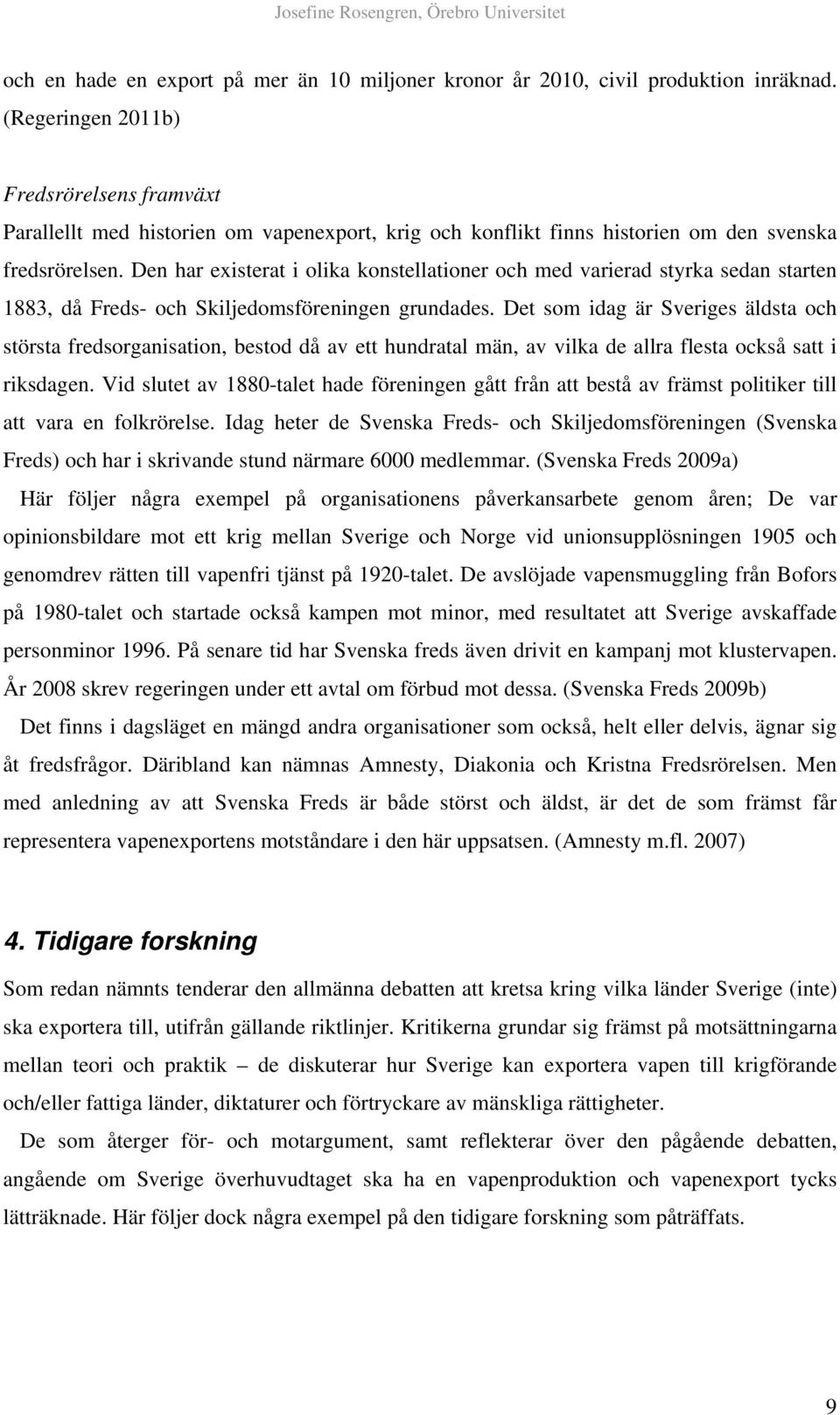 Den har existerat i olika konstellationer och med varierad styrka sedan starten 1883, då Freds- och Skiljedomsföreningen grundades.