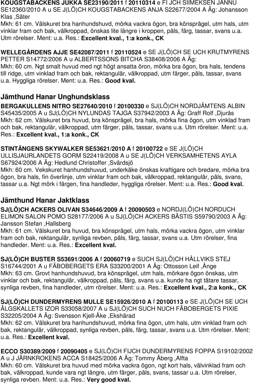 : Excellent kval., 1:a konk., CK WELLEGÅRDENS AJJE SE42087/2011 f 20110524 e SE J(LÖ)CH SE UCH KRUTMYRENS PETTER S14772/2006 A u ALBERTSSONS BITCHA S38408/2006 A Äg: Mkh: 60 cm.