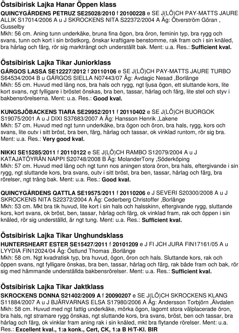 Aning tunn underkäke, bruna fina ögon, bra öron, feminin typ, bra rygg och svans, tunn och kort i sin bröstkorg, önskar kraftigare benstomme, rak fram och i sin knäled, bra hårlag och färg, rör sig