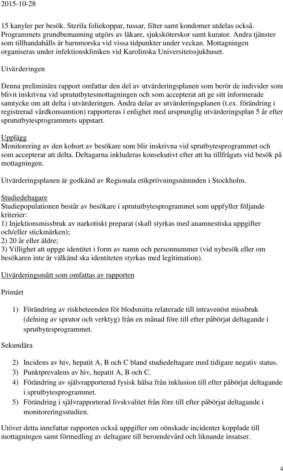 Utvärderingen Denna preliminära rapport omfattar den del av utvärderingsplanen som berör de individer som blivit inskrivna vid sprututbytesmottagningen och som accepterat att ge sitt informerade