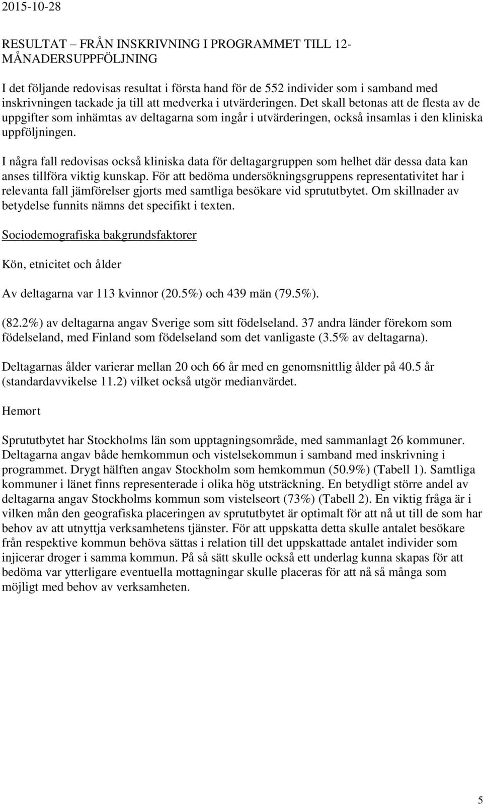 I några fall redovisas också kliniska data för deltagargruppen som helhet där dessa data kan anses tillföra viktig kunskap.