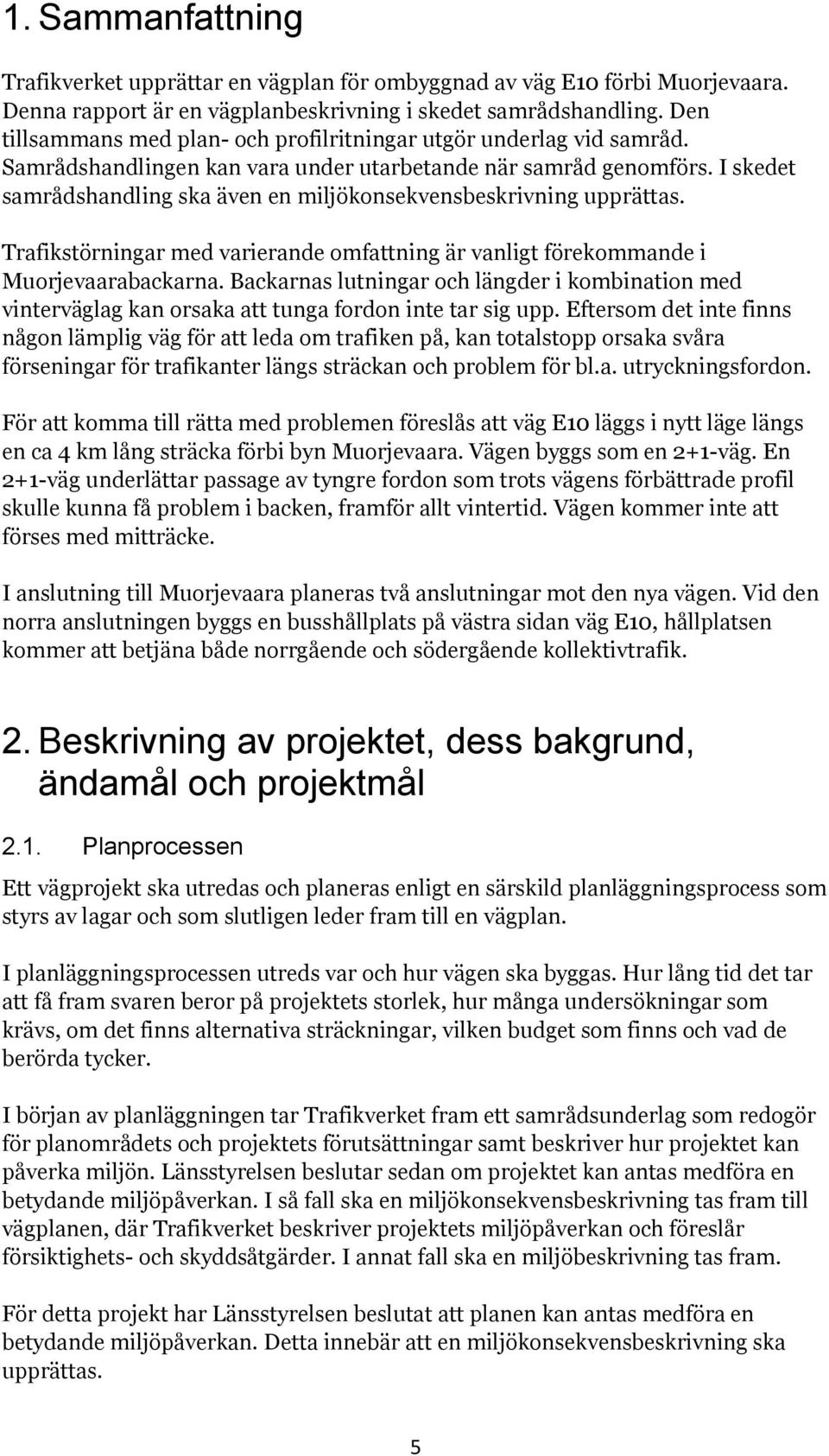 I skedet samrådshandling ska även en miljökonsekvensbeskrivning upprättas. Trafikstörningar med varierande omfattning är vanligt förekommande i Muorjevaarabackarna.