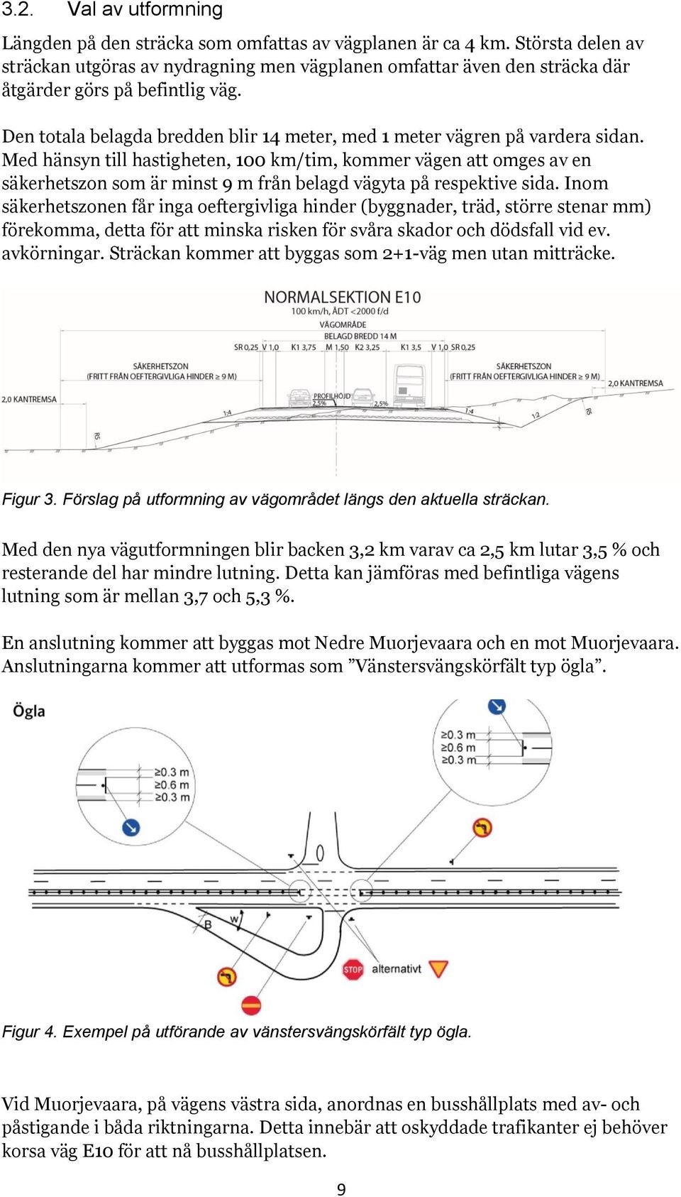 Den totala belagda bredden blir 14 meter, med 1 meter vägren på vardera sidan.