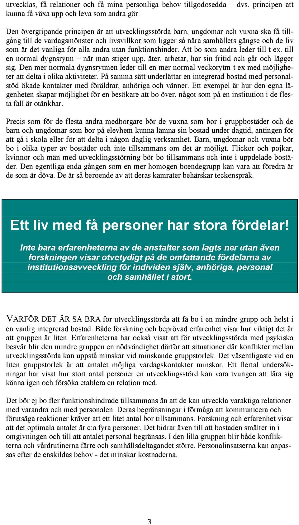 för alla andra utan funktionshinder. Att bo som andra leder till t ex. till en normal dygnsrytm när man stiger upp, äter, arbetar, har sin fritid och går och lägger sig.