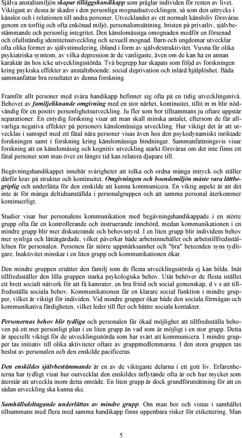 Utvecklandet av ett normalt känsloliv försvåras genom en torftig och ofta enkönad miljö, personalomsättning, bristen på privatliv, självbestämmande och personlig integritet.