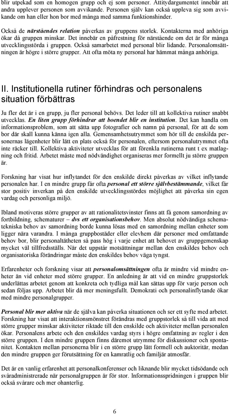 Kontakterna med anhöriga ökar då gruppen minskar. Det innebär en påfrestning för närstående om det är för många utvecklingsstörda i gruppen. Också samarbetet med personal blir lidande.