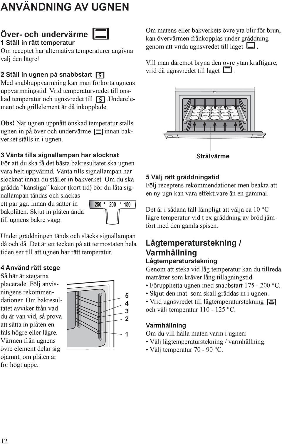 underelement och grillelement är då inkopplade. Om matens eller bakverkets övre yta blir för brun, kan övervärmen frånkopplas under gräddning genom att vrida ugns vredet till läget.