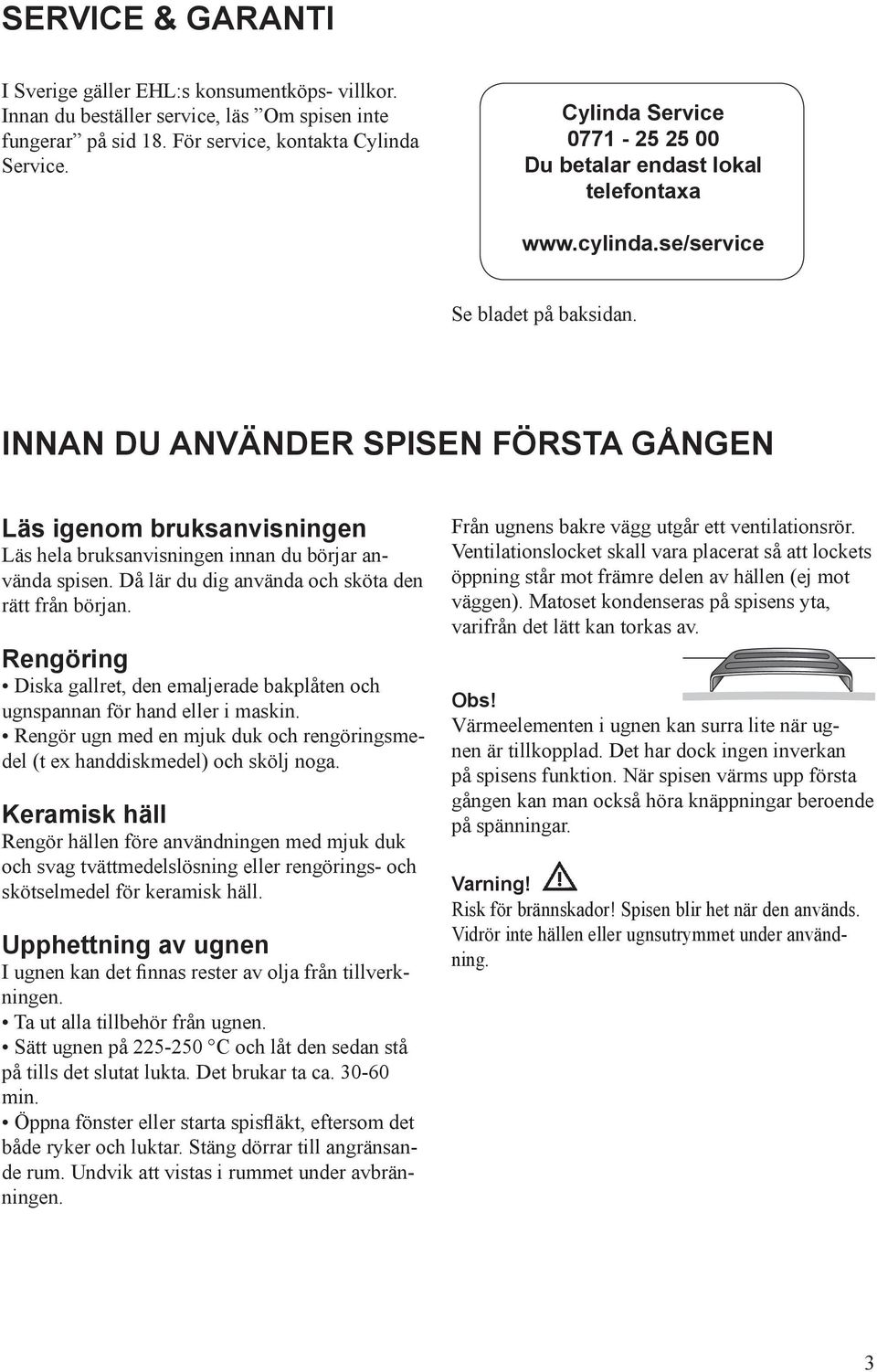 INNAN DU ANVÄNDER SPISEN FÖRSTA GÅNGEN Läs igenom bruksanvisningen Läs hela bruksanvisningen innan du börjar använda spisen. Då lär du dig använda och sköta den rätt från början.