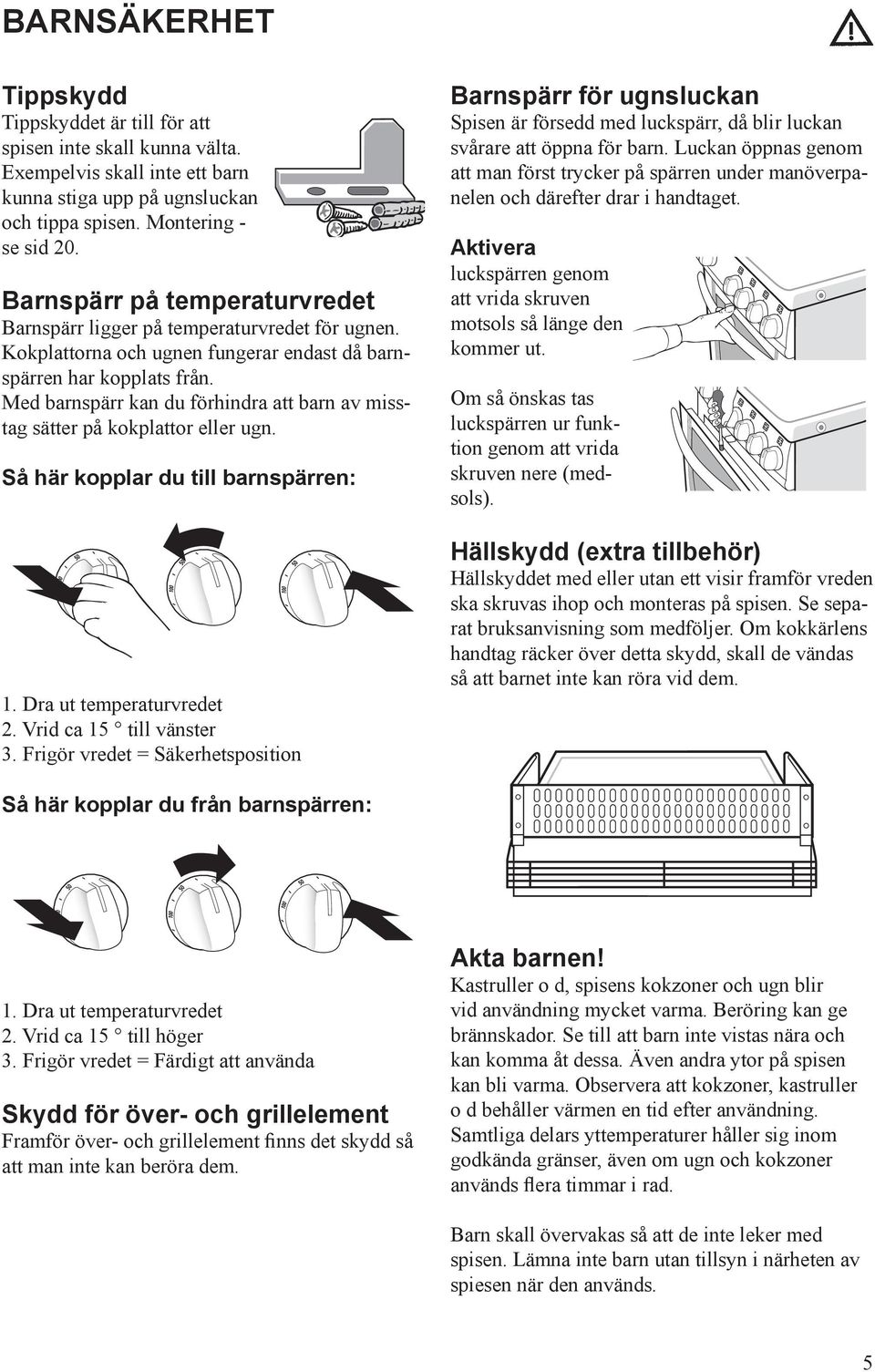 Med barnspärr kan du förhindra att barn av misstag sätter på kokplattor eller ugn. Så här kopplar du till barnspärren: 1. Dra ut temperaturvredet 2. Vrid ca 15 till vänster 3.