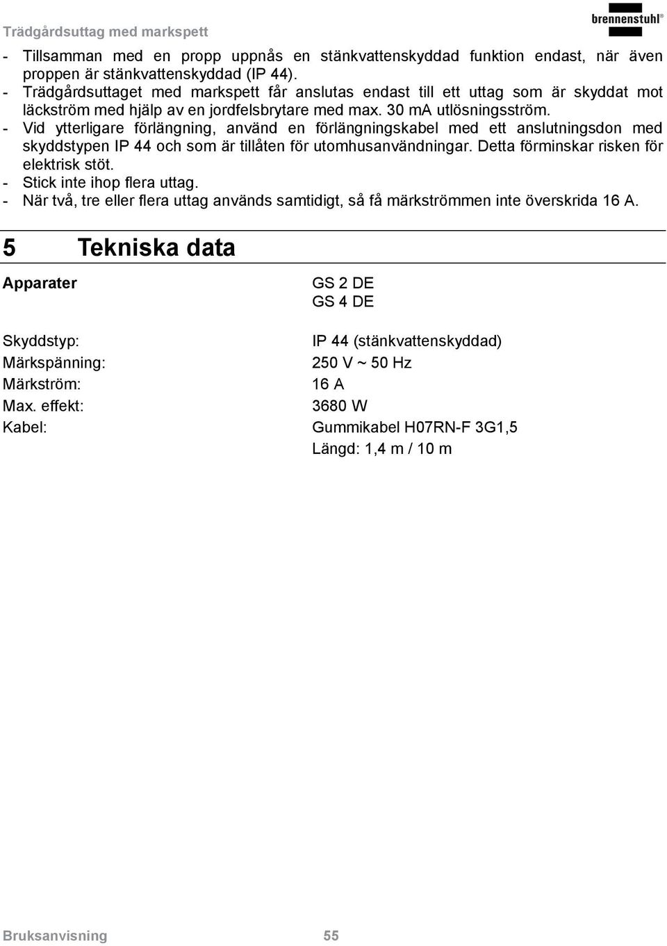 - Vid ytterligare förlängning, använd en förlängningskabel med ett anslutningsdon med skyddstypen IP 44 och som är tillåten för utomhusanvändningar. Detta förminskar risken för elektrisk stöt.