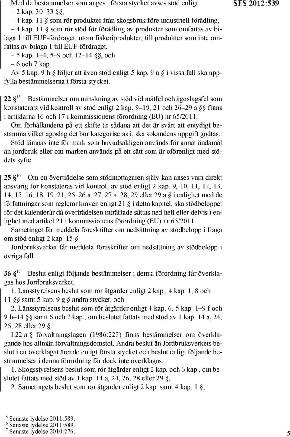 1 4, 5 9 och 12 14, och 6 och 7 kap. Av 5 kap. 9 h följer att även stöd enligt 5 kap. 9 a i vissa fall ska uppfylla bestämmelserna i första stycket.