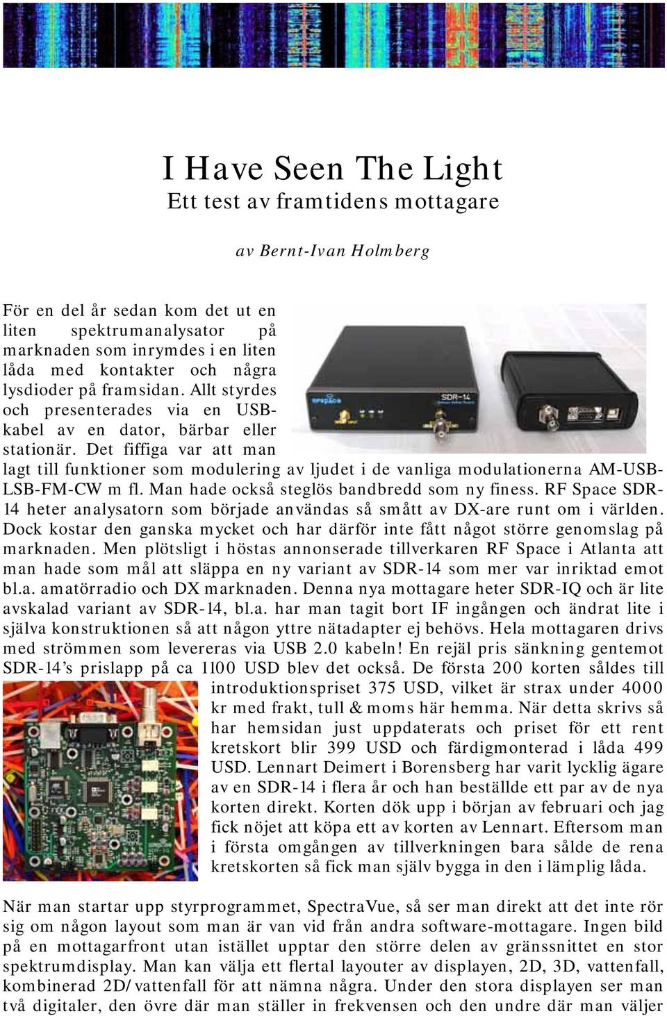 Det fiffiga var att man lagt till funktioner som modulering av ljudet i de vanliga modulationerna AM-USB- LSB-FM-CW m fl. Man hade också steglös bandbredd som ny finess.