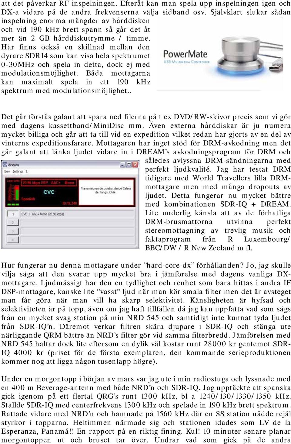 Här finns också en skillnad mellan den dyrare SDR14 som kan visa hela spektrumet 0-30MHz och spela in detta, dock ej med modulationsmöjlighet.