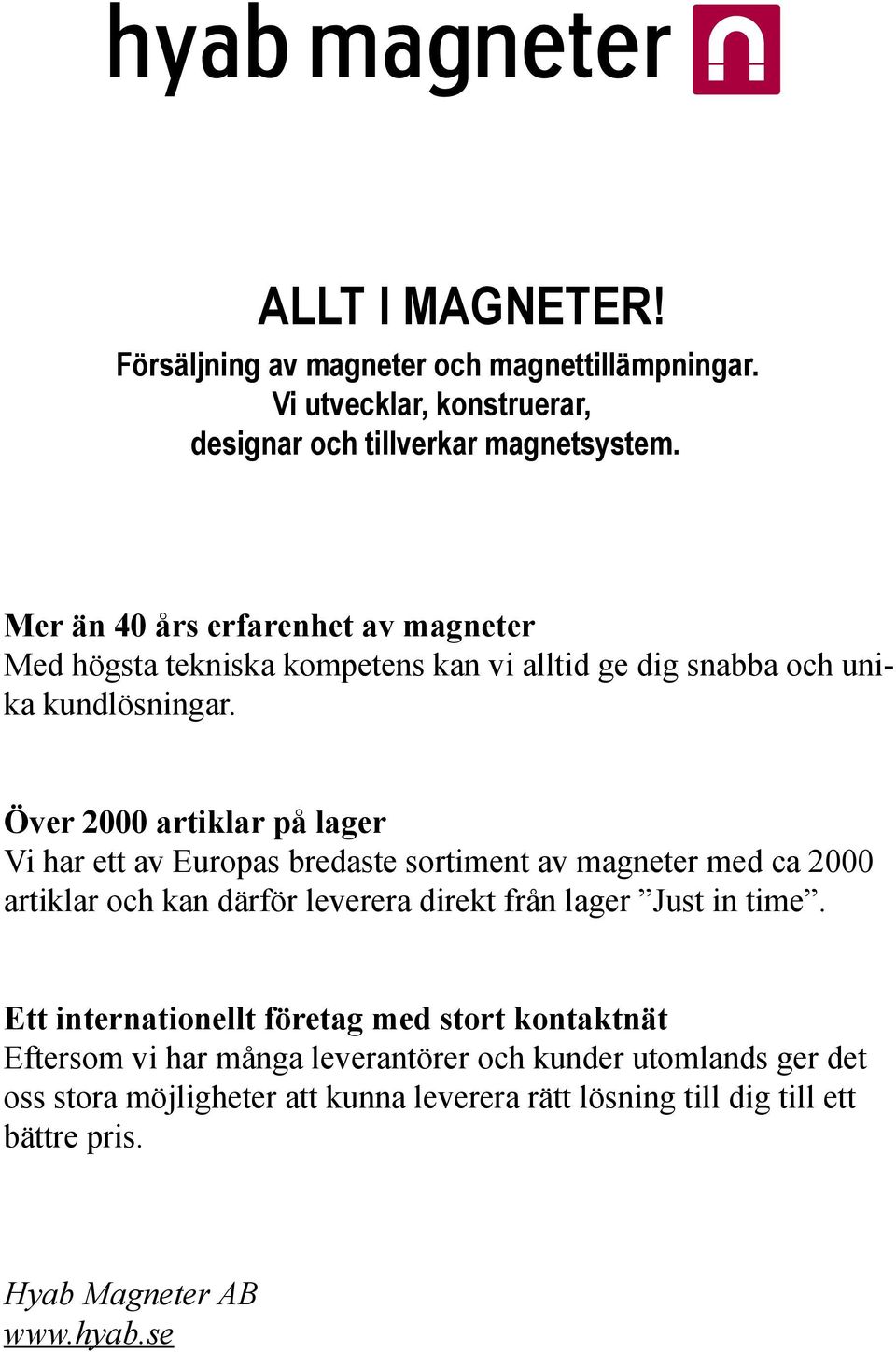 Över 2000 artiklar på lager Vi har ett av Europas bredaste sortiment av magneter med ca 2000 artiklar och kan därför leverera direkt från lager Just in time.