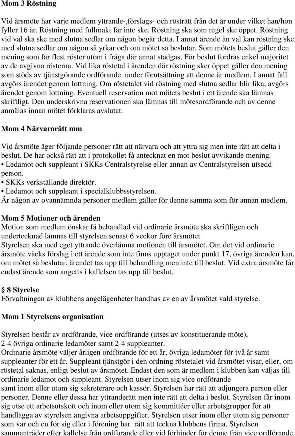 Som mötets beslut gäller den mening som får flest röster utom i fråga där annat stadgas. För beslut fordras enkel majoritet av de avgivna rösterna.