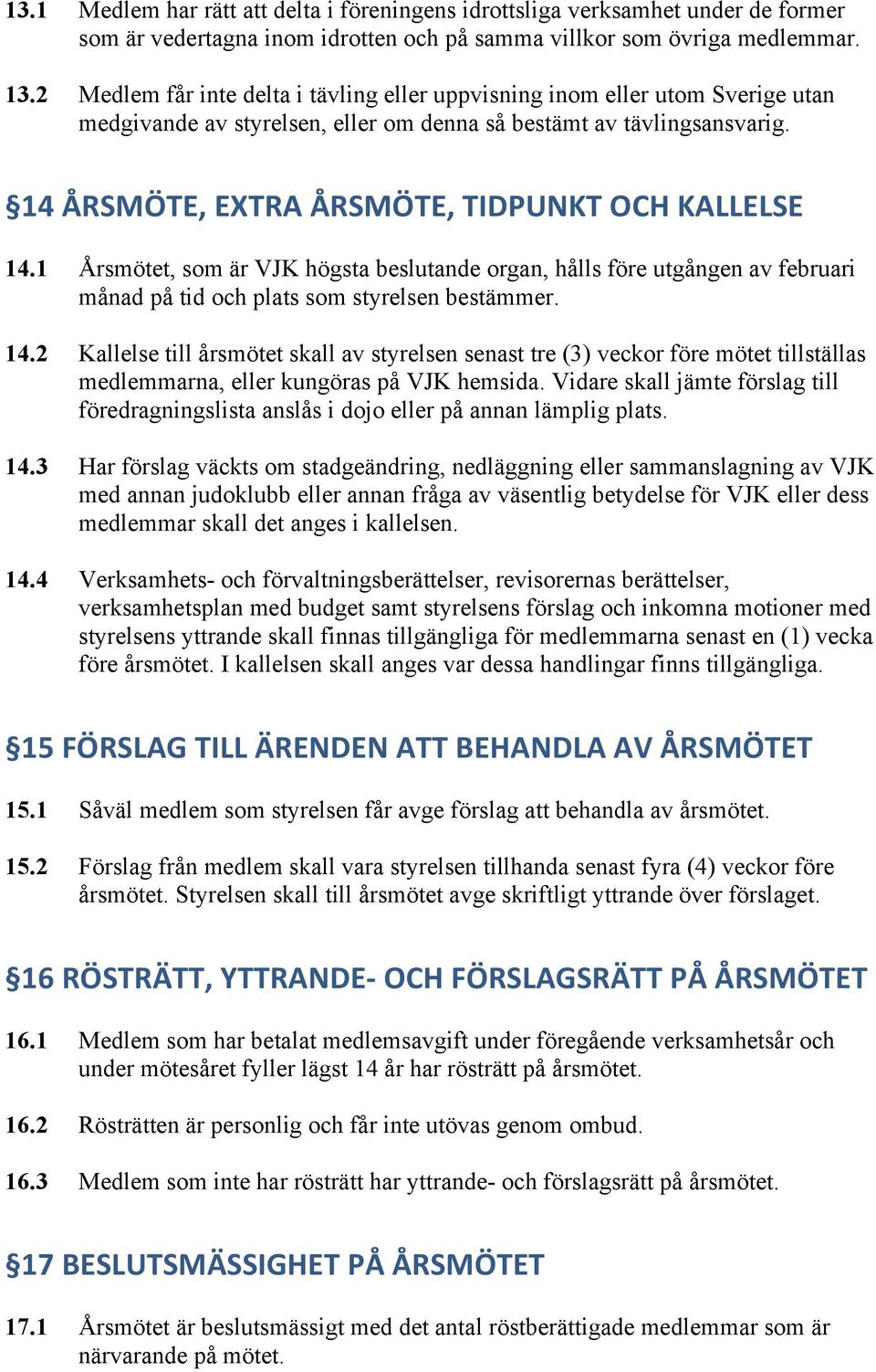 14 ÅRSMÖTE, EXTRA ÅRSMÖTE, TIDPUNKT OCH KALLELSE 14.1 Årsmötet, som är VJK högsta beslutande organ, hålls före utgången av februari månad på tid och plats som styrelsen bestämmer. 14.2 Kallelse till årsmötet skall av styrelsen senast tre (3) veckor före mötet tillställas medlemmarna, eller kungöras på VJK hemsida.