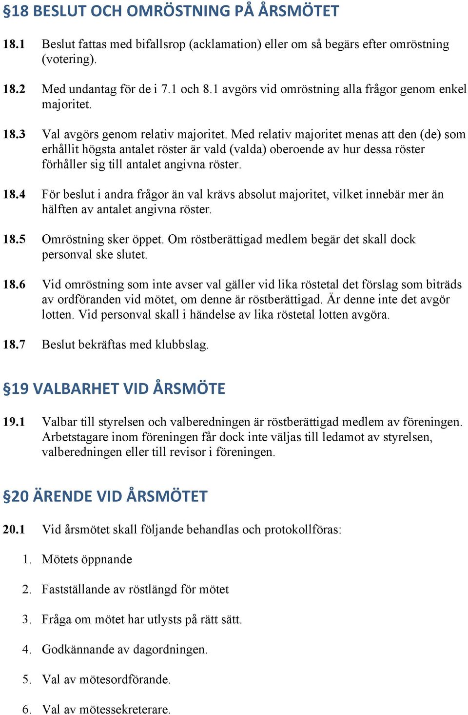 Med relativ majoritet menas att den (de) som erhållit högsta antalet röster är vald (valda) oberoende av hur dessa röster förhåller sig till antalet angivna röster. 18.