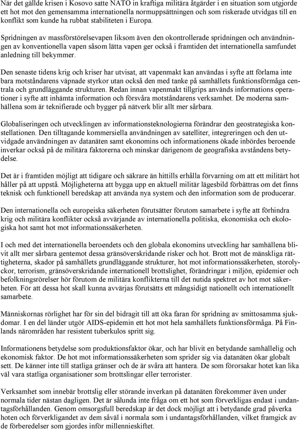 Spridningen av massförstörelsevapen liksom även den okontrollerade spridningen och användningen av konventionella vapen såsom lätta vapen ger också i framtiden det internationella samfundet anledning