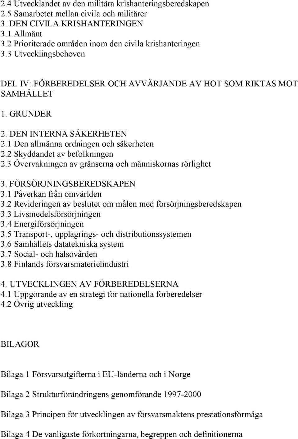 1 Den allmänna ordningen och säkerheten 2.2 Skyddandet av befolkningen 2.3 Övervakningen av gränserna och människornas rörlighet 3. FÖRSÖRJNINGSBEREDSKAPEN 3.1 Påverkan från omvärlden 3.