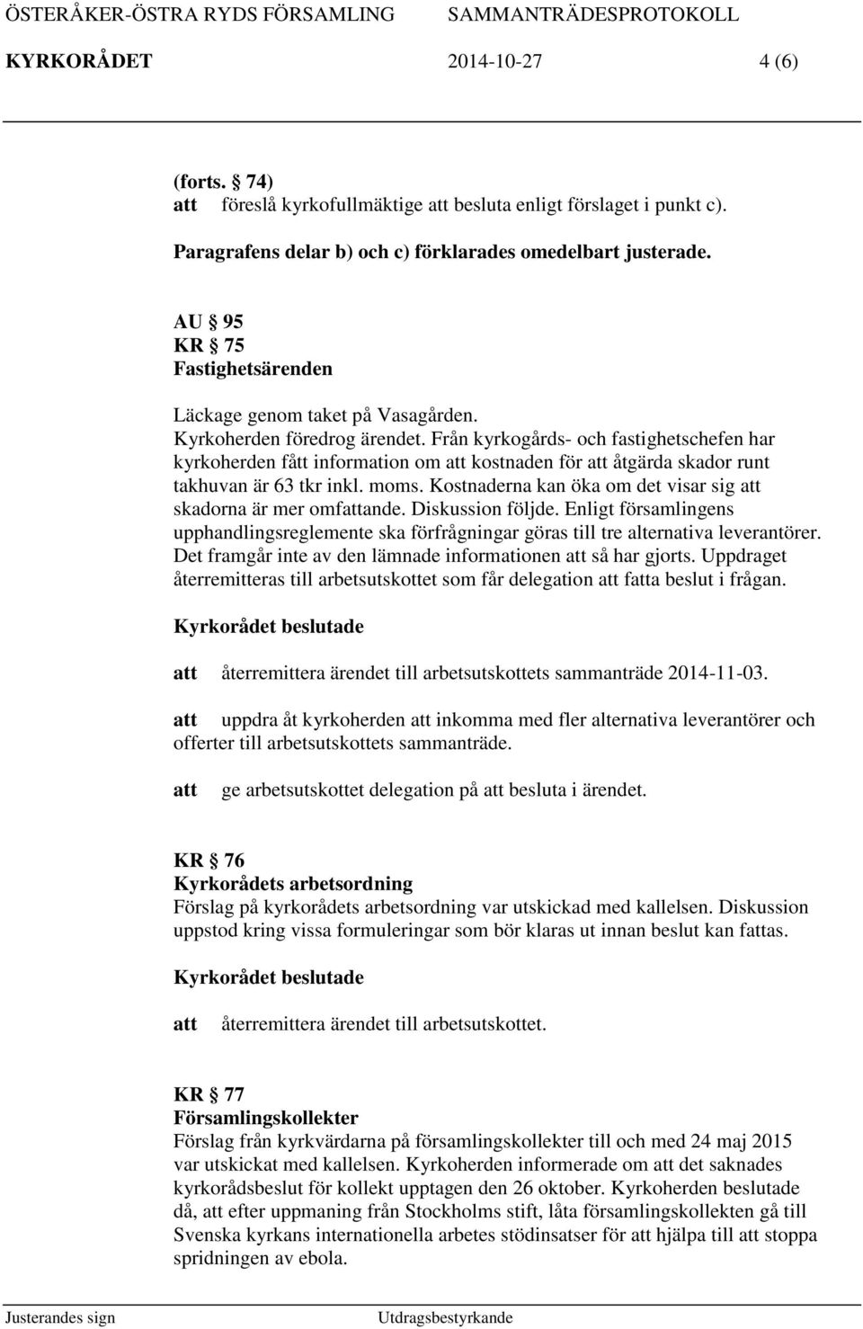 Från kyrkogårds- och fastighetschefen har kyrkoherden fått information om kostnaden för åtgärda skador runt takhuvan är 63 tkr inkl. moms. Kostnaderna kan öka om det visar sig skadorna är mer omfande.