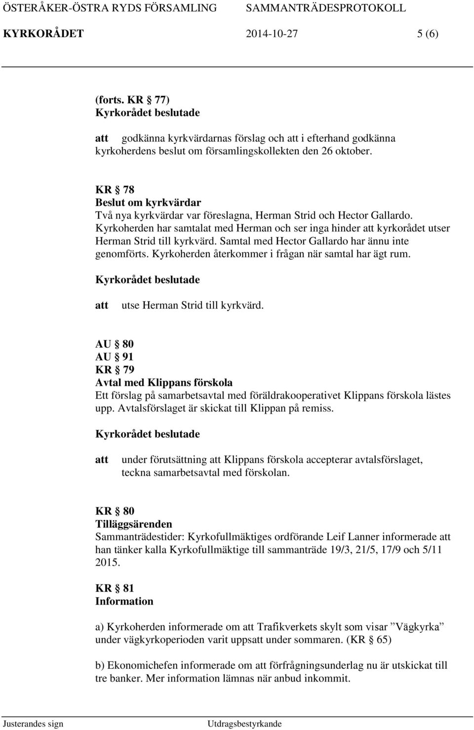 Samtal med Hector Gallardo har ännu inte genomförts. Kyrkoherden återkommer i frågan när samtal har ägt rum. utse Herman Strid till kyrkvärd.