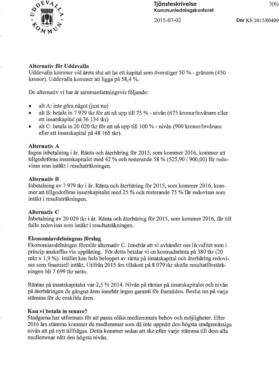 De aternativ vi har är sammanfattningsvis föjande: at A: inte göra något (just nu) at B: betaa in 7 979 tkr för att nå upp ti 75 %-nivån (675 kronor/invånare eer ett insatskapita på 36 134 tkr) at C: