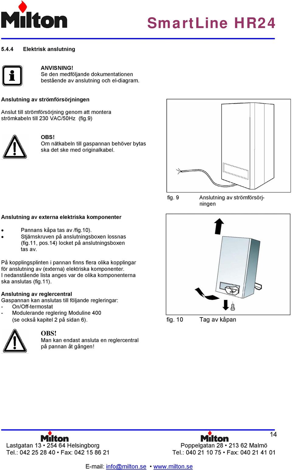 9 Anslutning av strömförsörjningen Anslutning av externa elektriska komponenter Pannans kåpa tas av /fig.10). Stjärnskruven på anslutningsboxen lossnas (fig.11, pos.