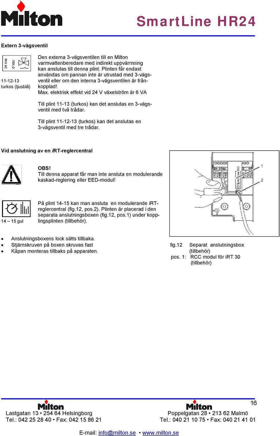 elektrisk effekt vid 24 V växelström är 6 VA Till plint 11-13 (turkos) kan det anslutas en 3-vägsventil med två trådar. Till plint 11-12-13 (turkos) kan det anslutas en 3-vägsventil med tre trådar.