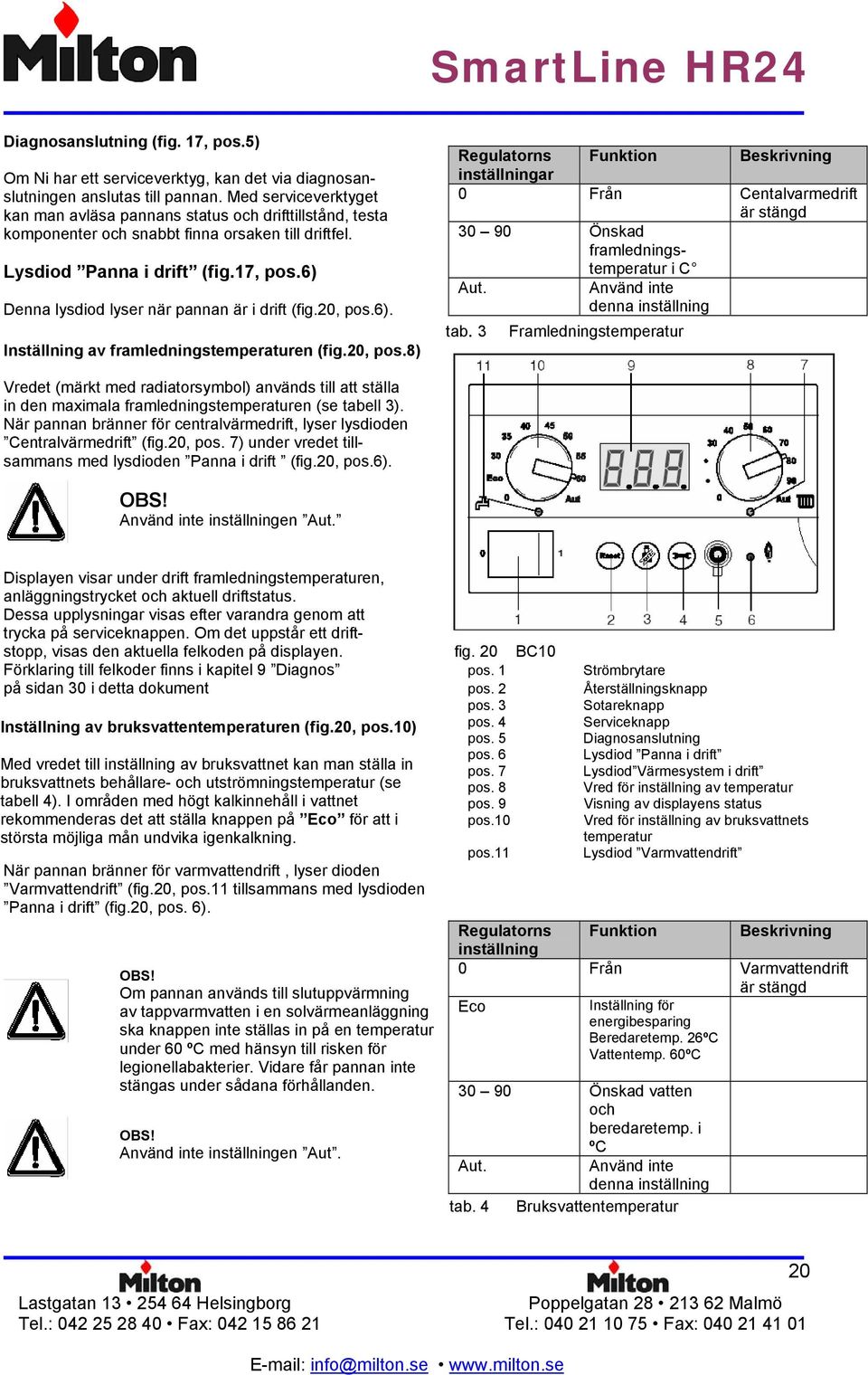 6) Denna lysdiod lyser när pannan är i drift (fig.20, pos.6). Inställning av framledningstemperaturen (fig.20, pos.8) Regulatorns Funktion Beskrivning inställningar 0 Centalvarmedrift är stängd 30 90 Önskad framledningstemperatur i C Aut.