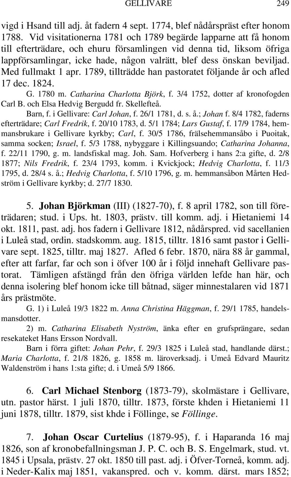 beviljad. Med fullmakt 1 apr. 1789, tillträdde han pastoratet följande år och afled 17 dec. 1824. G. 1780 m. Catharina Charlotta Björk, f. 3/4 1752, dotter af kronofogden Carl B.