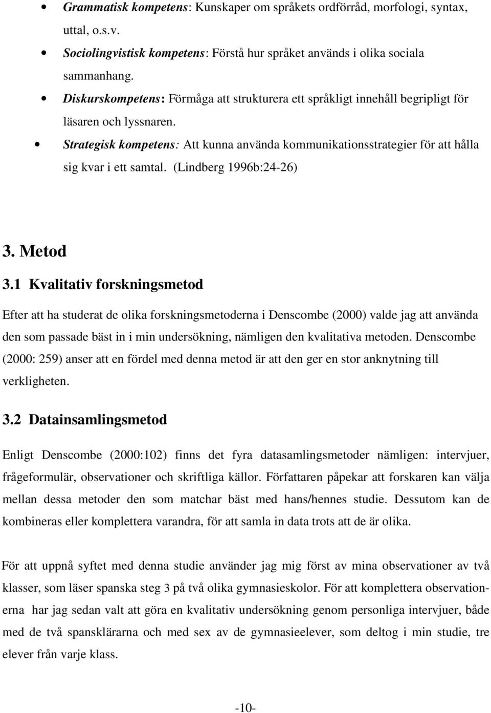 Strategisk kompetens: Att kunna använda kommunikationsstrategier för att hålla sig kvar i ett samtal. (Lindberg 1996b:24-26) 3. Metod 3.