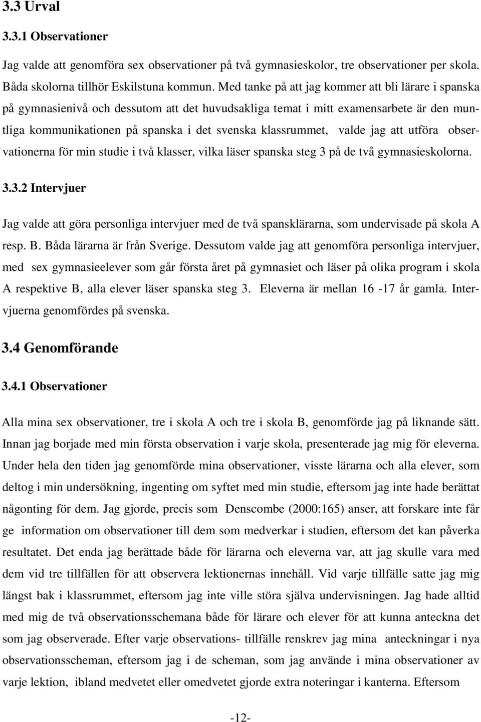 valde jag att utföra observationerna för min studie i två klasser, vilka läser spanska steg 3 