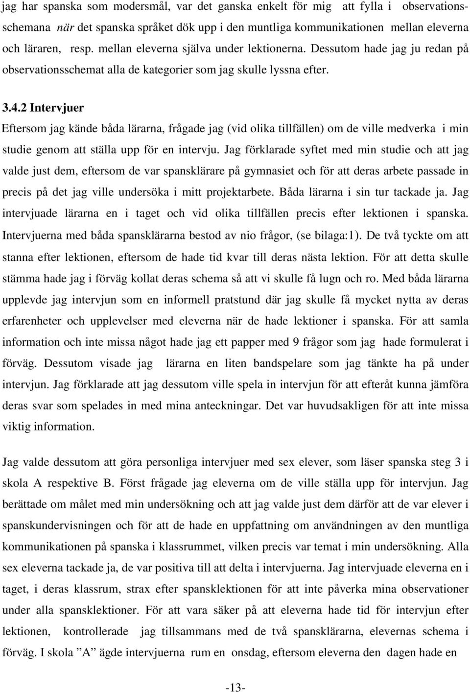 2 Intervjuer Eftersom jag kände båda lärarna, frågade jag (vid olika tillfällen) om de ville medverka i min studie genom att ställa upp för en intervju.