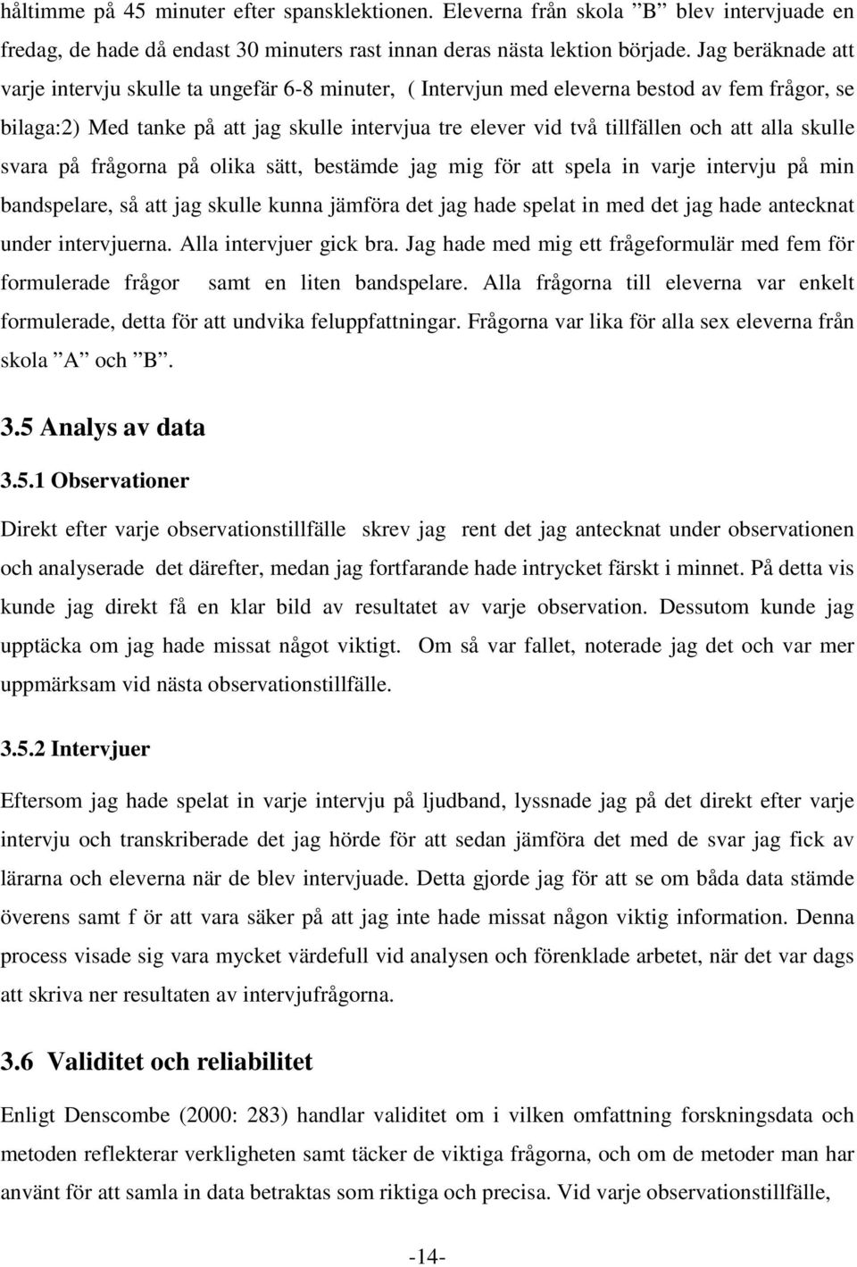 alla skulle svara på frågorna på olika sätt, bestämde jag mig för att spela in varje intervju på min bandspelare, så att jag skulle kunna jämföra det jag hade spelat in med det jag hade antecknat