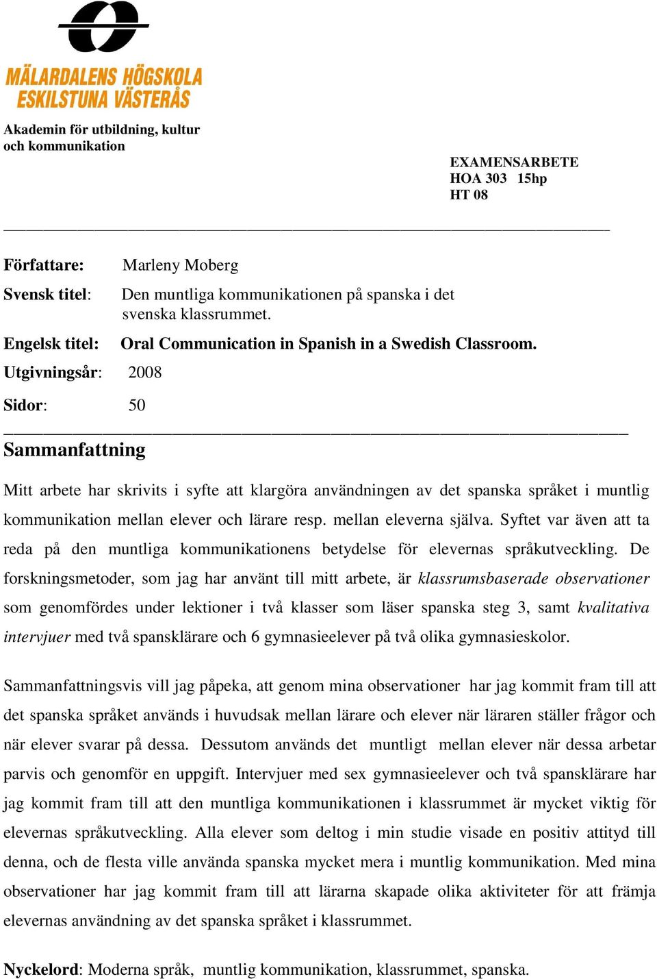 Sidor: 50 Sammanfattning Mitt arbete har skrivits i syfte att klargöra användningen av det spanska språket i muntlig kommunikation mellan elever och lärare resp. mellan eleverna själva.