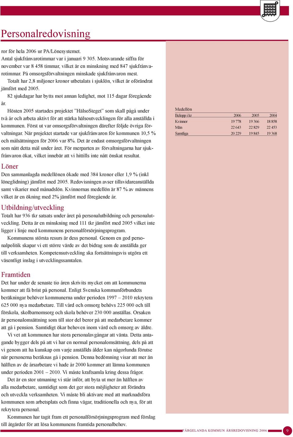 Totalt har 2,8 miljoner kronor utbetalats i sjuklön, vilket är oförändrat jämfört med 2005. 82 sjukdagar har bytts mot annan ledighet, mot 115 dagar föregående år.