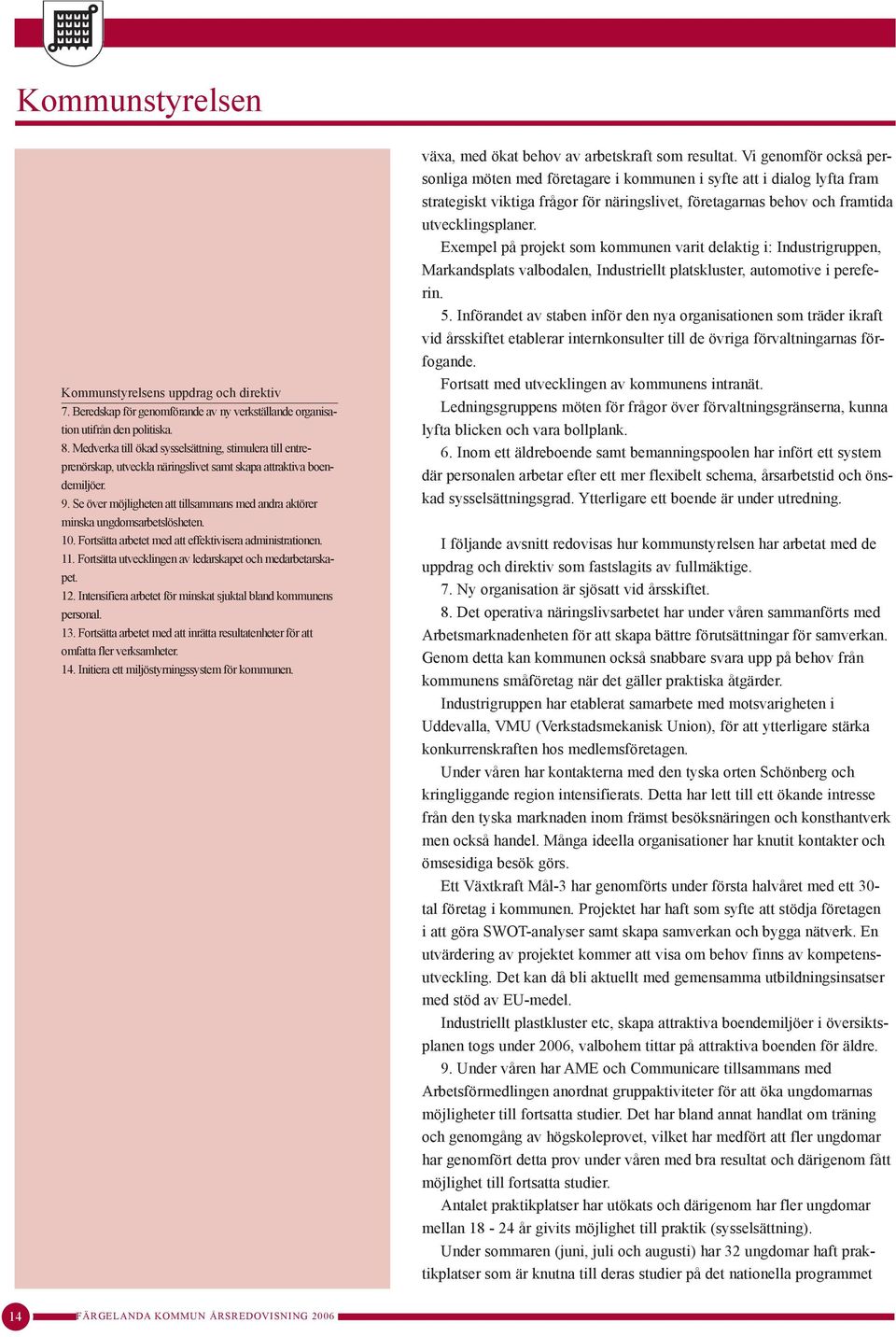 Se över möjligheten att tillsammans med andra aktörer minska ungdomsarbetslösheten. 10. Fortsätta arbetet med att effektivisera administrationen. 11.