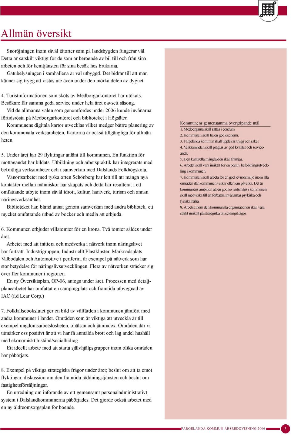 Det bidrar till att man känner sig trygg att vistas ute även under den mörka delen av dygnet. 4. Turistinformationen som sköts av Medborgarkontoret har utökats.