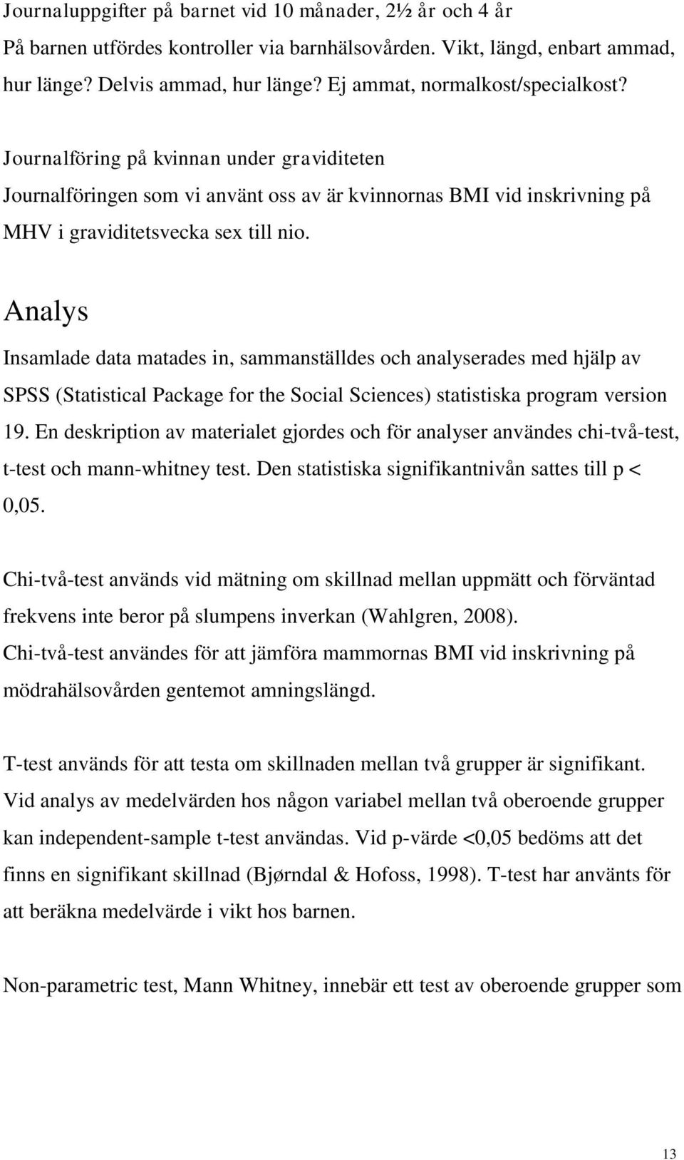 Analys Insamlade data matades in, sammanställdes och analyserades med hjälp av SPSS (Statistical Package for the Social Sciences) statistiska program version 19.