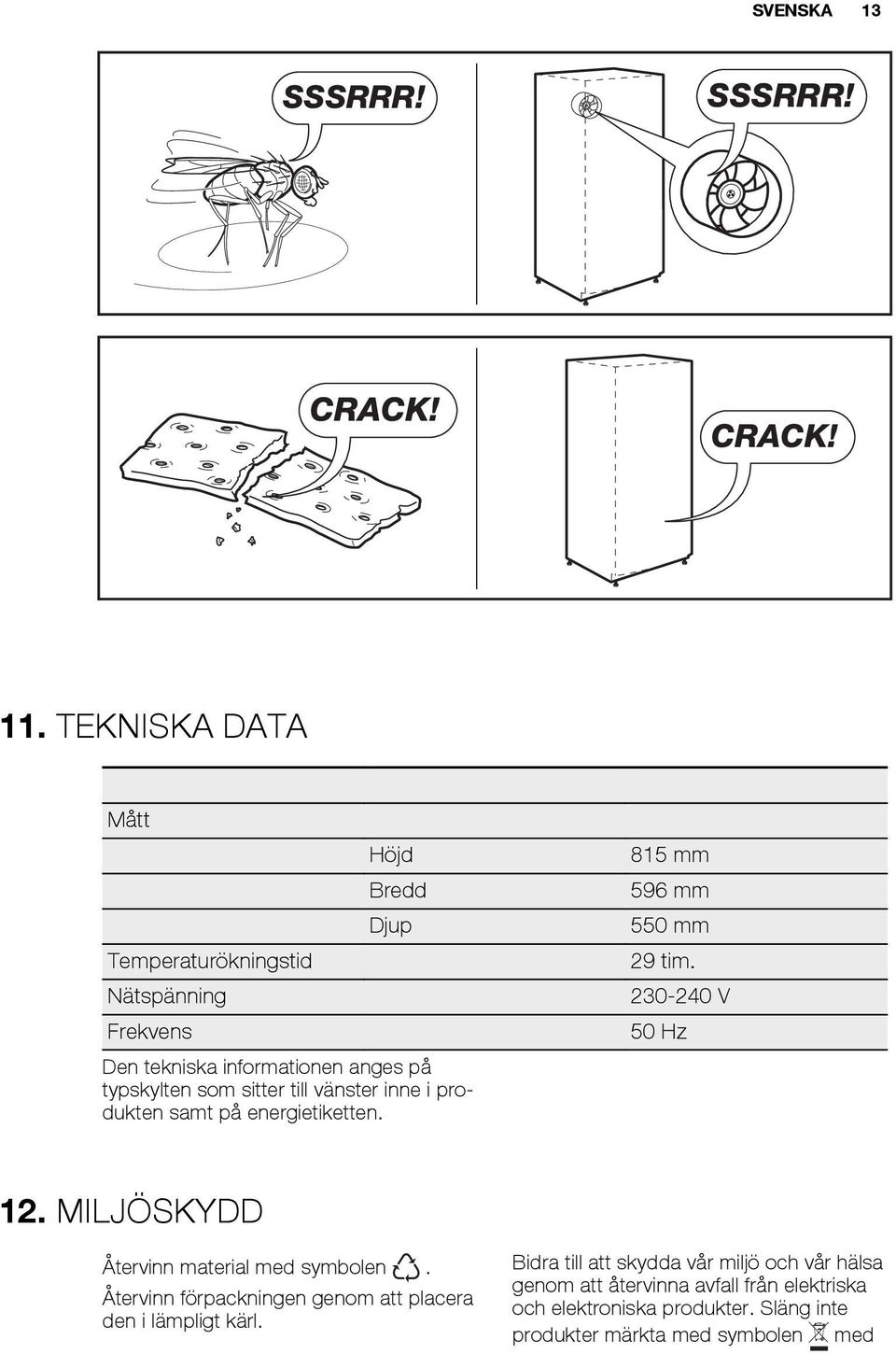 energietiketten. 12. MILJÖSKYDD Återvinn material med symbolen. Återvinn förpackningen genom att placera den i lämpligt kärl.