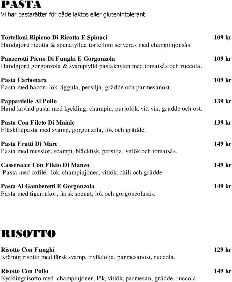 Pappardelle Al Pollo Hand kavlad pasta med kyckling, champin, purjolök, vitt vin, grädde och ost. Pasta Con Fileto Di Maiale Fläskfilépasta med svamp, gorgonzola, lök och grädde.